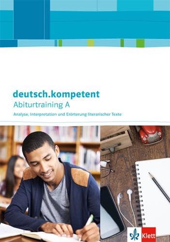 deutsch.kompetent. Abiturtraining A - Analyse, Interpretation und Erörterung literarischer Texte: Arbeitsheft Klasse 11-13