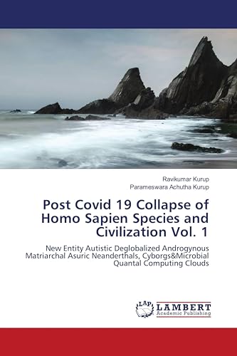 Post Covid 19 Collapse of Homo Sapien Species and Civilization Vol. 1: New Entity Autistic Deglobalized Androgynous Matriarchal Asuric Neanderthals, Cyborgs&Microbial Quantal Computing Clouds
