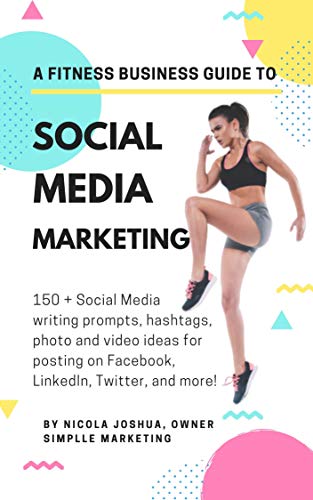 A Fitness Business Guide to Social Media Marketing 2020: 150 + Social Media writing prompts, hashtags, photo and video ideas for posting on Facebook, LinkedIn, Twitter, and more!