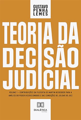 Teoria da Decisão Judicial: Volume 1 – contribuições da filosofia de Martin Heidegger para a análise do poder discricionário e das condições de julgar do juiz