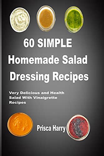 60 Simple Homemade Salad dressing Recipes: Very Delicious and Healthy Salad with Vinaigrette Recipes