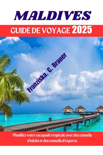 MALDIVES GUIDE DE VOYAGE 2025.: Planifiez votre escapade tropicale avec des conseils d'initiés et des conseils d'experts. (French Edition)