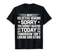 I have selective hearing sorry you weren't selected Today outfit is a funny design for bad listeners who have selective hearing or don't want to listen, sarcastic Humorous Funny Saying tee for man and woman ho has selective hearing or simply doesn't ...