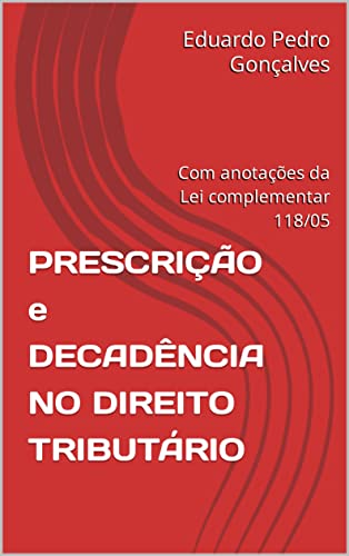 PRESCRIÇÃO e DECADÊNCIA NO DIREITO TRIBUTÁRIO: Com anotações da Lei complementar 118/05