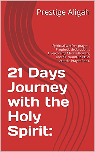 21 Days Journey with the Holy Spirit:: Spiritual Warfare prayers, Prophetic declarations, Overcoming Marine Powers, and All -round Spiritual Attacks Prayer Book.