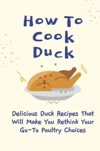 How To Cook Duck: Delicious Duck Recipes That Will Make