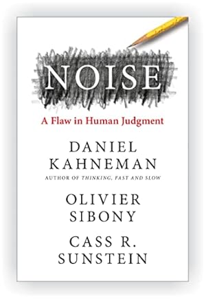 Noise: The New Book From The Authors Of ‘Thinking, Fast And Slow’ And ‘Nudge’