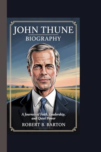 JOHN THUNE BIOGRAPHY: A Journey of Faith, Leadership, and Quiet Power