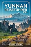 Yunnan Reiseführer 2026: Ihr vollständiger Leitfaden für Kunming, Dali, Lijiang und Shangri-La – mit Reiserouten, lokalem Essen, Kultur und praktischen Tipps für Erstbesucher