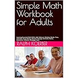 Simple Math Workbook for Adults: Learning Essential Math Skills: Add, Subtract, Multiply, Divide, Time, Calendar, Count Money, Percent, Average, Estimate, Ratios, Economics, Inflation, Mortgage, Loan