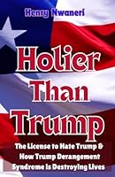 Holier Than Trump: The License to Hate Trump & How Trump Derangement Syndrome is Destroying Lives B0DCJWZ8TL Book Cover