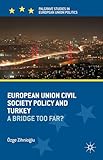 European Union Civil Society Policy and Turkey: A Bridge Too Far? (Palgrave Studies in European Union Politics)