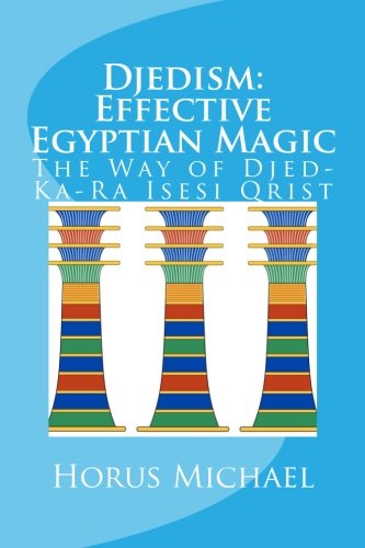 Djedism: Effective Egyptian Magic: The Way of Djed-Ka-Ra Isesi Qrist