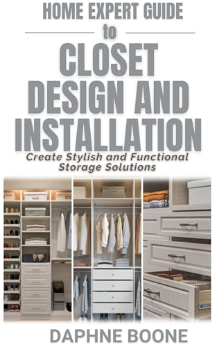 Home Expert Guide to Closet Design and Installation: Create Stylish and Functional Storage Solutions