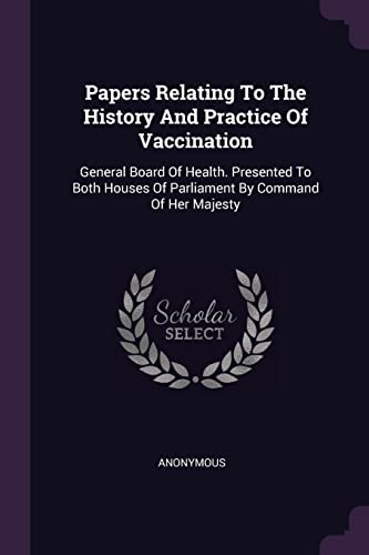 Papers Relating To The History And Practice Of Vaccination: General Board Of Health. Presented To Both Houses Of Parliament By Command Of Her Majesty