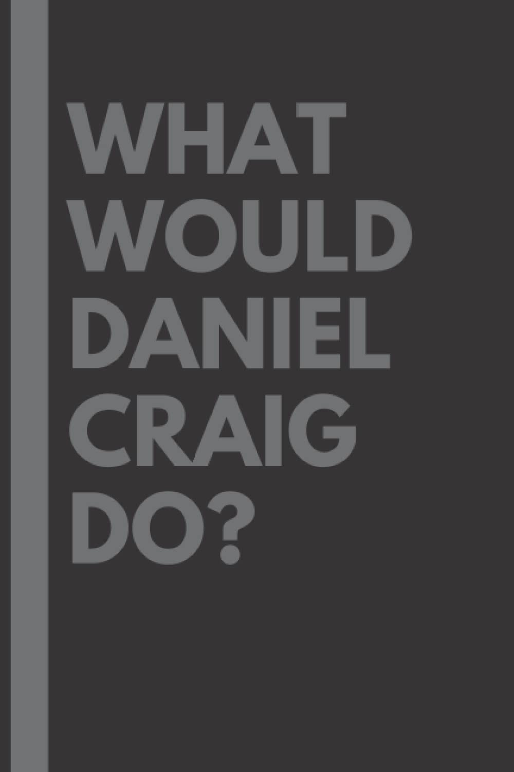 What Would Daniel Craig Do?: Lined Journal Notebook, perfect gift for all Daniel Craig fans - 6x9 inches - 110pages