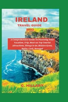 Paperback IRELAND TRAVEL GUIDE 2023: A Comprehensive Guide For Planning Your Vacation, Trip,Must-See Top Tourist Attractions, Things to do,Hidden Gems, Dublin, Cork, Donegal,etc (The Hillary's Travel Guide) Book