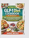 The Super Easy GLP-1 Diet Cookbook for Beginners: 100+ Low-Carb, Appetite-Friendly Recipes and Simple Meal Plans for Weight Loss and Blood Sugar Management