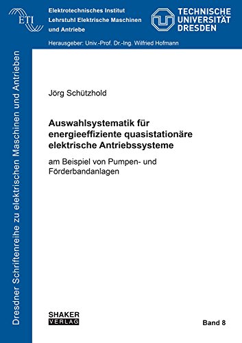 Auswahlsystematik für energieeffiziente quasistationäre elektrische Antriebssysteme: am Beispiel von Pumpen- und Förderbandanlagen (Dresdner Schriftenreihe zu elektrischen Maschinen und Antrieben)