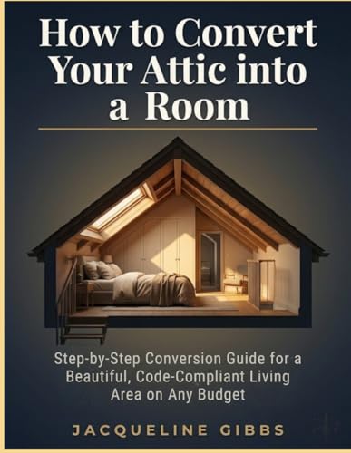 How to Convert Your Attic into a Room: Step-by-Step Conversion Guide for a Beautiful, Code-Compliant Living Area on Any Budget