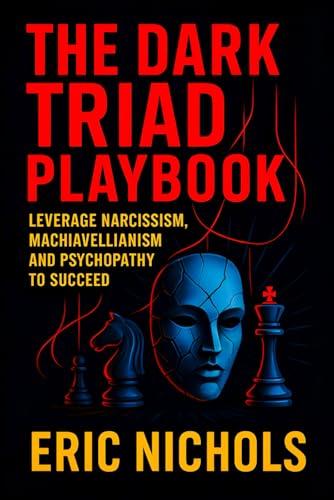 The Dark Triad Playbook: Leverage Narcissism, Machiavellianism, and Psychopathy to Succeed - Master Covert Influence Tactics for Social Dominance, Control, & Goal Mastery