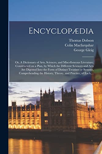 Encyclopædia: or, A Dictionary of Arts, Sciences, and Miscellaneous Literature; Constructed on a Plan, by Which the Different Sciences and Arts Are ... Comprehending the History, Theory, And...