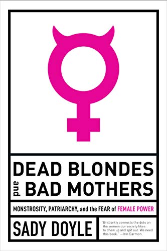 Dead Blondes and Bad Mothers: Monstrosity, Patriarchy, and the Fear of Female Power (English Edition)