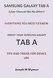  SAMSUNG GALAXY TAB A (User Manual like No Other): Everything You Need to Know about Your Samsung Galaxy Tab A, Tips & Tricks for device use (English Edition)