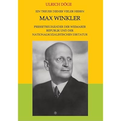 Ein treuer Diener vieler Herrn Max Winkler Pressetreuh&auml;nder der Weimarer Republik und der nationalsozialistischen Diktatur