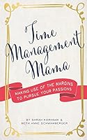 Time Management Mama: Making Use of the Margins to Pursue your Passions 1516856864 Book Cover