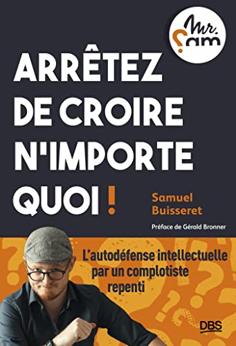 Arrêtez de croire n’importe quoi !: L’autodéfense intellectuelle par un complotiste repenti (Mr Sam)