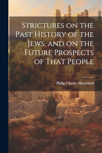Strictures on the Past History of the Jews, and on the Future Prospects of That People