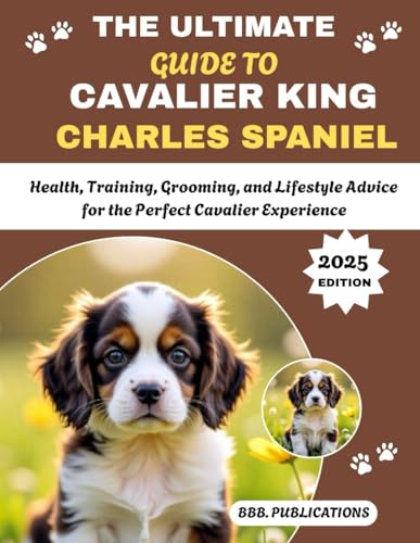  THE ULTIMATE GUIDE TO CAVALIER KING CHARLES SPANIEL: Health, Training, Grooming, and Lifestyle Advice for the Perfect Cavalier Experience