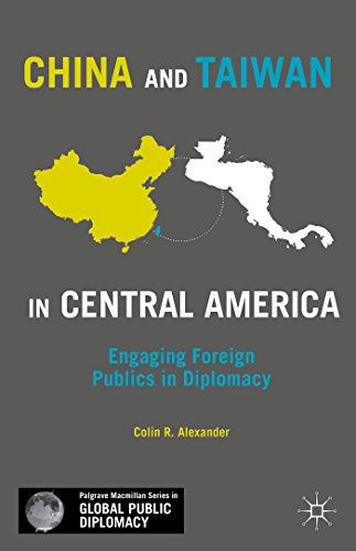 China and Taiwan in Central America: Engaging Foreign Publics in Diplomacy (Palgrave Macmillan Series in Global Public Diplomacy)