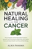 Natural Healing for Cancer: The Complete Herbal Remedies Guide to prevent and Cure Cancer Naturally with Herbs, Promote Good Health and Overall Well Being