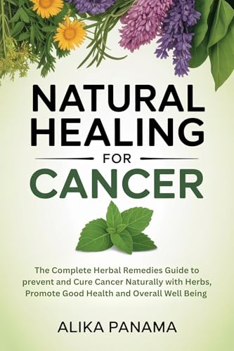 Natural Healing for Cancer: The Complete Herbal Remedies Guide to prevent and Cure Cancer Naturally with Herbs, Promote Good Health and Overall Well Being