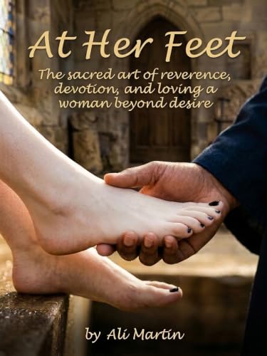 At Her Feet: The Sacred Art of Reverence, Devotion, and Loving a Woman Beyond Desire (English Edition)