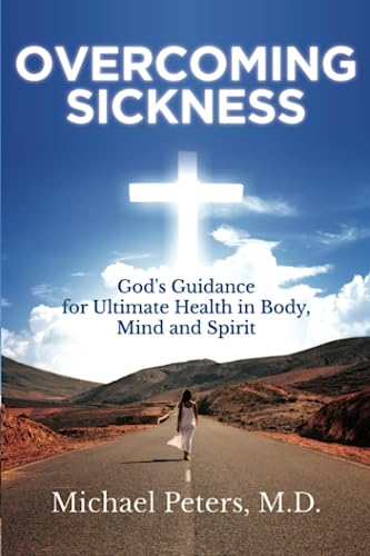 OVERCOMING SICKNESS: God's Guidance for Ultimate Health in Body, Mind