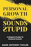 Personal Growth Sounds Stupid: A Skeptic's Guide To Personal Growth 1737665131 Book Cover