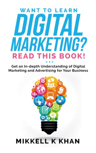 Want to Learn Digital Marketing? Read this Book!: Get an in-depth Understanding of Digital Marketing and Advertising for Your Business