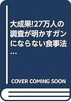 大成果!27万人の調査が明かすガンにならない食事法―自分でやれる“夢の部位別”メニュー 4413016483 Book Cover