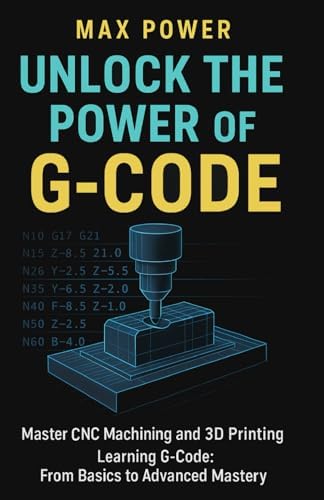 Unlock the Power of G-Code: Master CNC Machining and 3D Printing: from Basics to Advanced Mastery