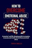 HOW TO OVERCOME EMOTIONAL ABUSE: A Practical And Life Changing Guide To Recognise, Overcome And Totally Recover From Emotional Abuse (English Edition)