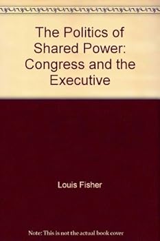The Politics of Shared Power: Congress and the Executive (Joseph V. Hughes, Jr. and Holly O. Hughes Series in the Presidency and Leadership Studies , No 1)