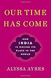 Our Time Has Come: How India is Making Its Place in the World