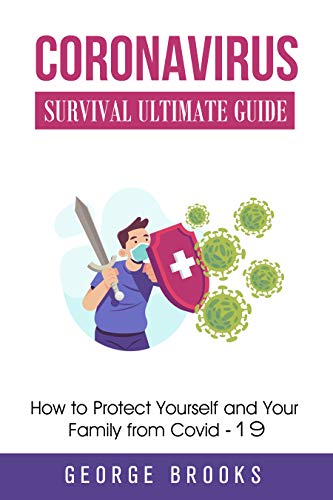 Coronavirus Survival Ultimate Guide: How To Protect Yourself And Your Family From Covid-19: Coronavirus Survival Ultimate Guide: How To Protect Yourself And Your Family From Covid-19