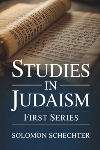 Studies in Judaism: First Series: Exploring the Intellectual and Religious Life of Judaism (Annotated)