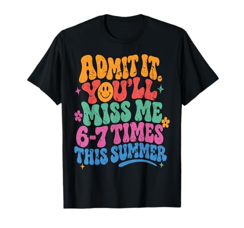 Admit It You'll Miss Me 6-7 Times This Summer Last Day Funny T-Shirt