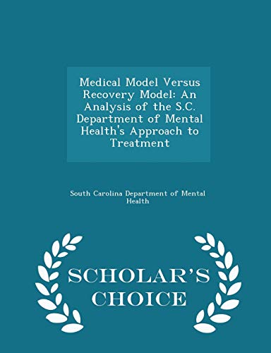 Medical Model Versus Recovery Model: An Analysis of the S.C. Department of Mental Health's Approach to Treatment - Scholar's Choice Edition