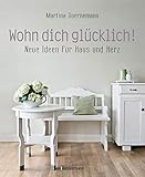 Wohn dich glücklich! Neue Ideen für Haus und Herz. Einfache Wohnideen mit Stil, viel Gefühl und wenig Geld